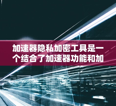 加速器隐私加密工具是一个结合了加速器功能和加密技术的工具,旨在保护用户隐私和安全,在快速下载或访问网站时提供一个安全的环境。以下是对这种工具的详细分析 加速器隐私加密工具是一个结合了加速器功能和加密技术的工具,旨在保护用户隐私和安全,在快速下载或访问网站时提供一个安全的环境。以下是对这种工具的详细分析