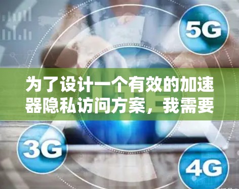 为了设计一个有效的加速器隐私访问方案,我需要从多个方面进行考虑和规划。以下是我设计这个方案的详细思考过程 为了设计一个有效的加速器隐私访问方案,我需要从多个方面进行考虑和规划。以下是我设计这个方案的详细思考过程