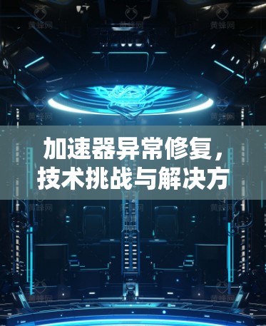 加速器异常修复，技术挑战与解决方案