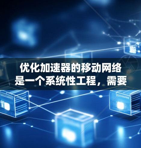 优化加速器的移动网络是一个系统性工程,需要综合考虑多个方面来有效提升性能。以下是一个有条理的优化步骤指南 优化加速器的移动网络是一个系统性工程,需要综合考虑多个方面来有效提升性能。以下是一个有条理的优化步骤指南
