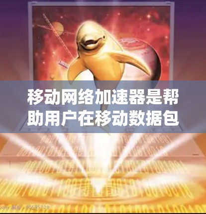 移动网络加速器是帮助用户在移动数据包处理时更高效、更经济的工具。以下是一个系统性的总结,帮助您全面了解如何使用移动网络加速器 移动网络加速器是帮助用户在移动数据包处理时更高效、更经济的工具。以下是一个系统性的总结,帮助您全面了解如何使用移动网络加速器