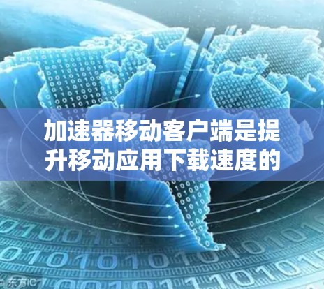 加速器移动客户端是提升移动应用下载速度的工具,具体步骤如下 加速器移动客户端是提升移动应用下载速度的工具,具体步骤如下