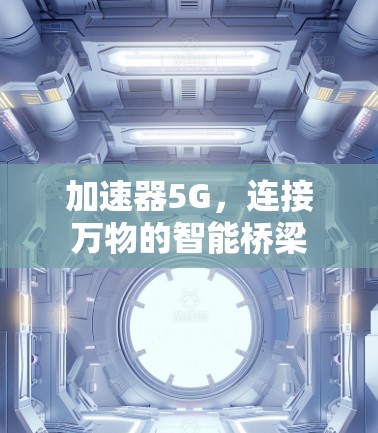 加速器5G,连接万物的智能桥梁 加速器5G,连接万物的智能桥梁