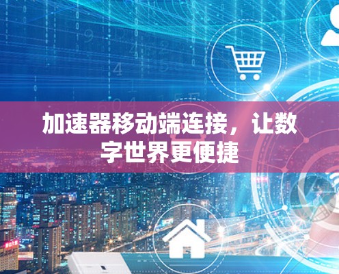 加速器移动端连接，让数字世界更便捷