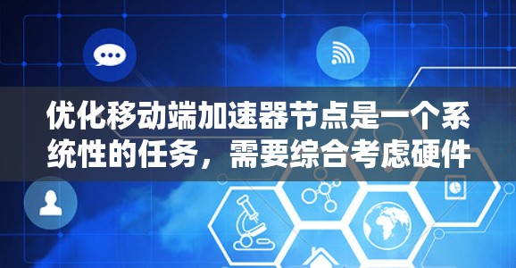优化移动端加速器节点是一个系统性的任务,需要综合考虑硬件、软件、网络等多个方面。以下是一个系统化的优化步骤指南 优化移动端加速器节点是一个系统性的任务,需要综合考虑硬件、软件、网络等多个方面。以下是一个系统化的优化步骤指南