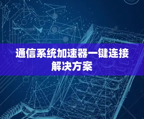 通信系统加速器一键连接解决方案 通信系统加速器一键连接解决方案