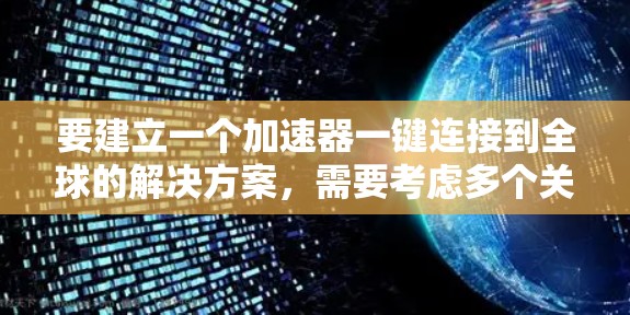 要建立一个加速器一键连接到全球的解决方案,需要考虑多个关键因素,以确保高效、安全和用户体验良好。以下是一步步的解决方案 要建立一个加速器一键连接到全球的解决方案,需要考虑多个关键因素,以确保高效、安全和用户体验良好。以下是一步步的解决方案