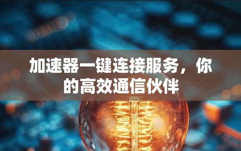 加速器一键连接服务,你的高效通信伙伴 加速器一键连接服务,你的高效通信伙伴