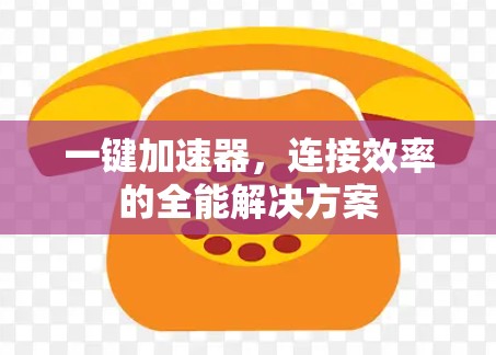 一键加速器，连接效率的全能解决方案