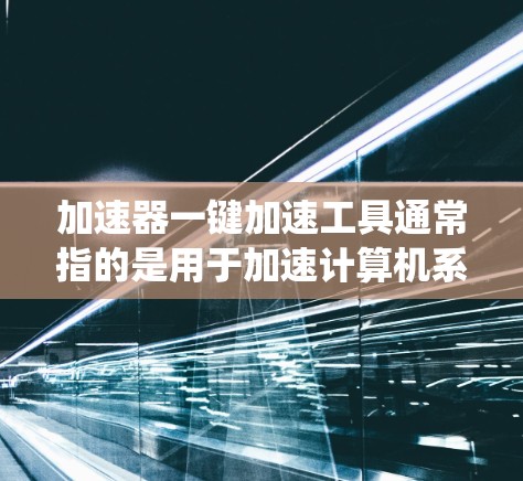 加速器一键加速工具通常指的是用于加速计算机系统、数据或网络连接的软件或工具。以下是一些常见的加速器工具及其使用方法，供您参考