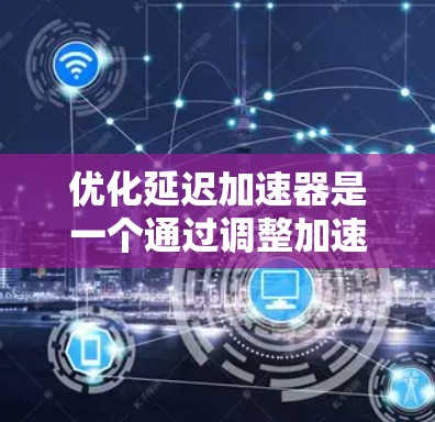优化延迟加速器是一个通过调整加速器的性能来提升游戏体验的技术。以下是一些关键点,帮助您更好地理解和使用加速器延迟优化工具 优化延迟加速器是一个通过调整加速器的性能来提升游戏体验的技术。以下是一些关键点,帮助您更好地理解和使用加速器延迟优化工具