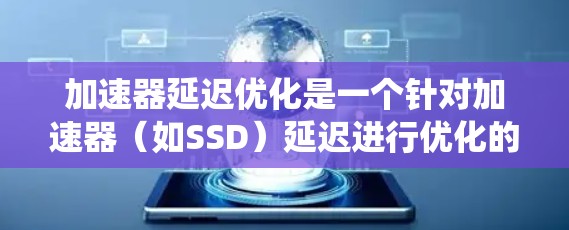 加速器延迟优化是一个针对加速器（如SSD）延迟进行优化的系统工程，旨在提高整体系统性能。以下是一些关键步骤和考虑因素