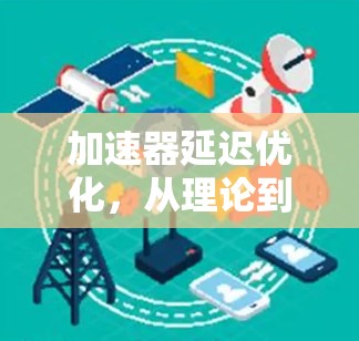 加速器延迟优化，从理论到实践的通信加速方案
