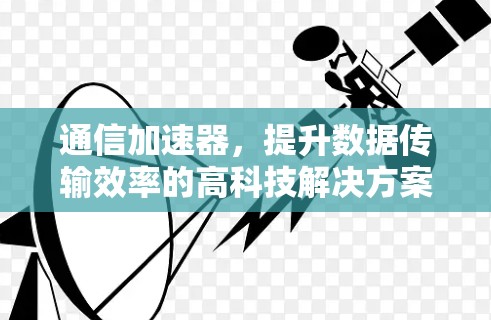 通信加速器，提升数据传输效率的高科技解决方案