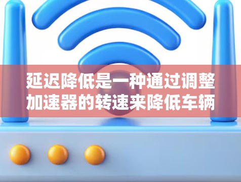 延迟降低是一种通过调整加速器的转速来降低车辆在加速过程中的延迟,从而提升驾驶舒适度和加速性能的技术。以下是一些具体的延迟降低技巧和应用方法 延迟降低是一种通过调整加速器的转速来降低车辆在加速过程中的延迟,从而提升驾驶舒适度和加速性能的技术。以下是一些具体的延迟降低技巧和应用方法