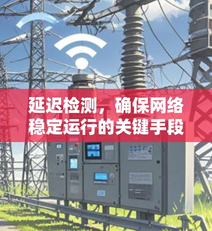 延迟检测，确保网络稳定运行的关键手段