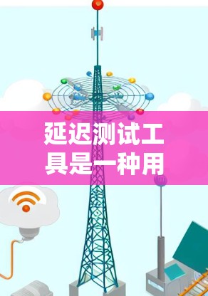 延迟测试工具是一种用于测试加速器在处理延迟数据时的性能和能力的工具。以下是对延迟测试工具的详细分析