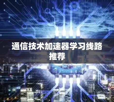 通信技术加速器学习线路推荐