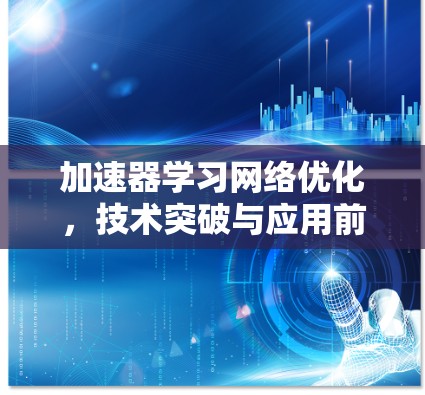 加速器学习网络优化，技术突破与应用前景