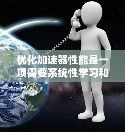 优化加速器性能是一项需要系统性学习和实践的任务。以下是系统性学习和实践的步骤指南 优化加速器性能是一项需要系统性学习和实践的任务。以下是系统性学习和实践的步骤指南