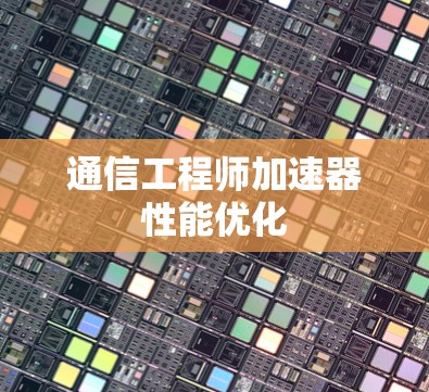 通信工程师加速器性能优化