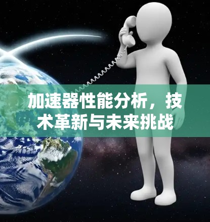 加速器性能分析，技术革新与未来挑战
