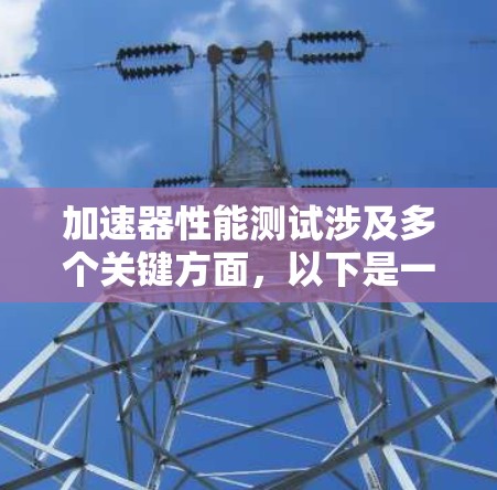 加速器性能测试涉及多个关键方面，以下是一个详细且结构化的总结，涵盖加速器的实现、优缺点、应用场景、技术细节以及未来趋势