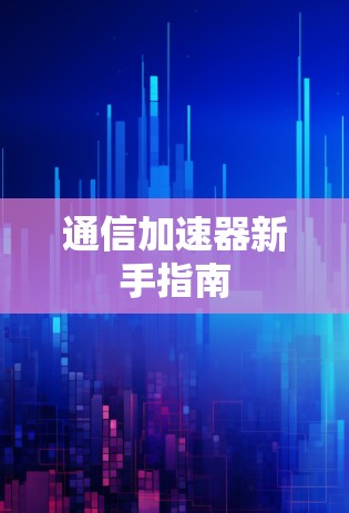 通信加速器新手指南 通信加速器新手指南