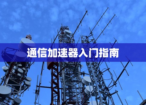 通信加速器入门指南 通信加速器入门指南