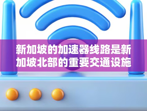 新加坡的加速器线路是新加坡北部的重要交通设施,旨在帮助司机加速到更高的速度,同时减少在高速公路上的追尾风险。以下是关于新加坡加速器线路的详细信息 新加坡的加速器线路是新加坡北部的重要交通设施,旨在帮助司机加速到更高的速度,同时减少在高速公路上的追尾风险。以下是关于新加坡加速器线路的详细信息