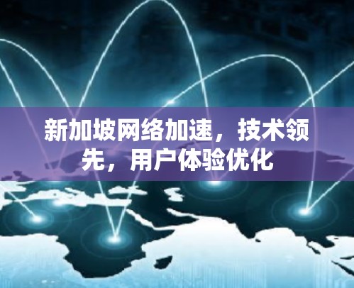 新加坡网络加速,技术领先,用户体验优化 新加坡网络加速,技术领先,用户体验优化