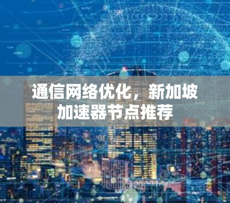 通信网络优化,新加坡加速器节点推荐