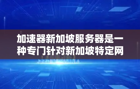 加速器新加坡服务器是一种专门针对新加坡特定网络环境优化的服务器解决方案,旨在提升网络性能并响应用户请求。以下是对该解决方案的详细说明