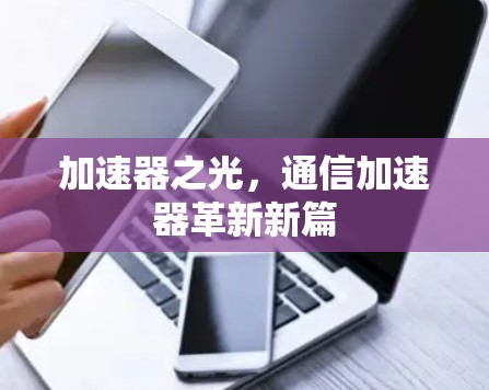 加速器之光,通信加速器革新新篇 加速器之光,通信加速器革新新篇