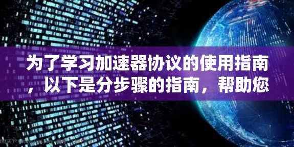 为了学习加速器协议的使用指南,以下是分步骤的指南,帮助您系统地掌握这一技术 为了学习加速器协议的使用指南,以下是分步骤的指南,帮助您系统地掌握这一技术