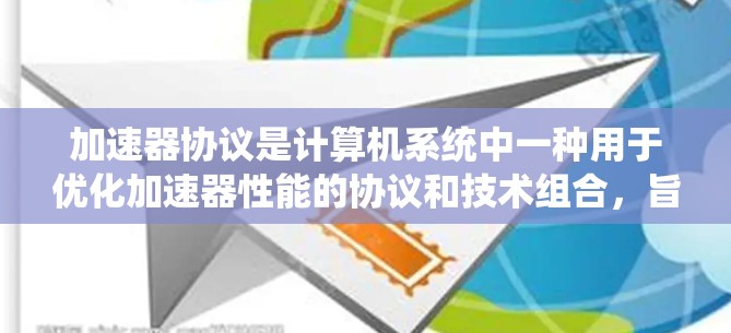 加速器协议是计算机系统中一种用于优化加速器性能的协议和技术组合,旨在提升计算机在处理各种任务时的效率。以下是加速器协议的主要组成部分