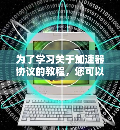 为了学习关于加速器协议的教程，您可以按照以下步骤进行