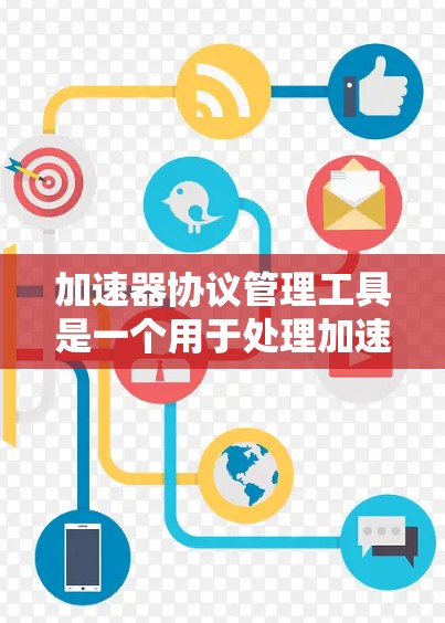 加速器协议管理工具是一个用于处理加速器协议的软件应用,帮助用户管理、编辑和删除加速器协议文件,以优化视频格式输出和兼容性问题。以下是对该工具的详细分析 加速器协议管理工具是一个用于处理加速器协议的软件应用,帮助用户管理、编辑和删除加速器协议文件,以优化视频格式输出和兼容性问题。以下是对该工具的详细分析
