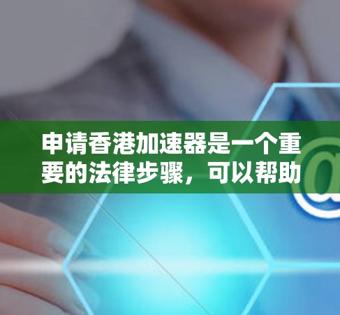 申请香港加速器是一个重要的法律步骤,可以帮助处理复杂法律问题。以下是根据您的需求和考虑因素的详细指南 申请香港加速器是一个重要的法律步骤,可以帮助处理复杂法律问题。以下是根据您的需求和考虑因素的详细指南