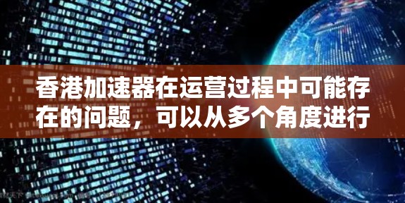 香港加速器在运营过程中可能存在的问题,可以从多个角度进行分析和改进 香港加速器在运营过程中可能存在的问题,可以从多个角度进行分析和改进