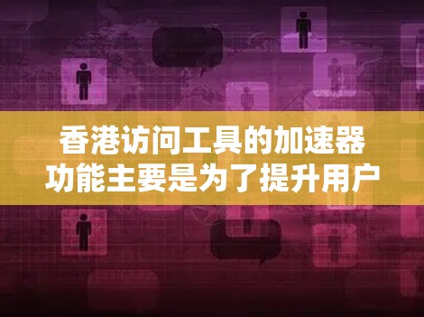 香港访问工具的加速器功能主要是为了提升用户在特定环境下的访问速度和效率。香港作为中国的特别行政区,可能在某些网络环境中使用加速器会有所不同。以下是对香港访问工具加速器功能的详细说明 香港访问工具的加速器功能主要是为了提升用户在特定环境下的访问速度和效率。香港作为中国的特别行政区,可能在某些网络环境中使用加速器会有所不同。以下是对香港访问工具加速器功能的详细说明