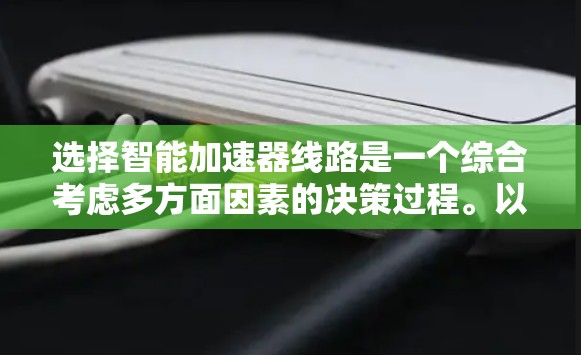 选择智能加速器线路是一个综合考虑多方面因素的决策过程。以下是一个结构化的总结和建议，帮助您做出明智的选择