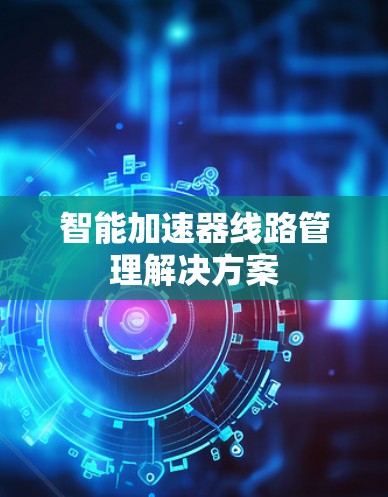 智能加速器线路管理解决方案