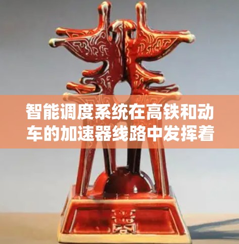 智能调度系统在高铁和动车的加速器线路中发挥着关键作用，通过优化运行效率和提高安全性。以下是对智能调度系统的详细介绍