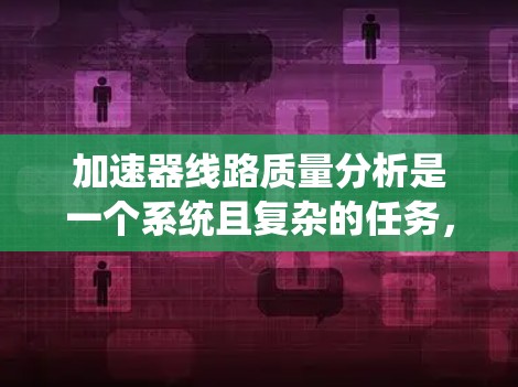 加速器线路质量分析是一个系统且复杂的任务,涉及多个关键方面。以下是对加速器线路质量分析的详细总结和建议 加速器线路质量分析是一个系统且复杂的任务,涉及多个关键方面。以下是对加速器线路质量分析的详细总结和建议