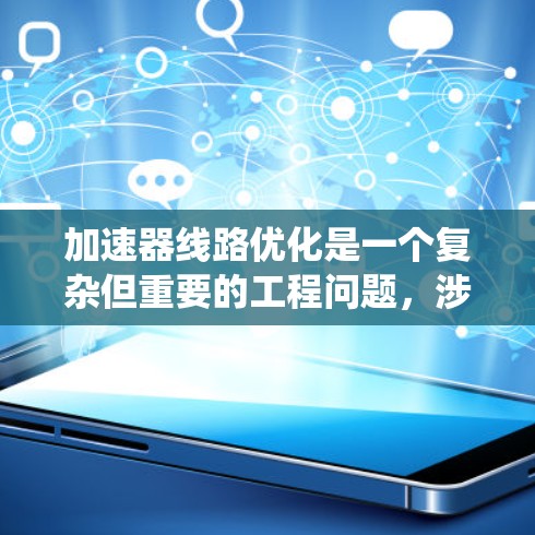 加速器线路优化是一个复杂但重要的工程问题，涉及多个关键因素的优化。以下是对加速器线路优化的系统性分析和建议