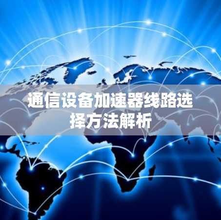 通信设备加速器线路选择方法解析 通信设备加速器线路选择方法解析