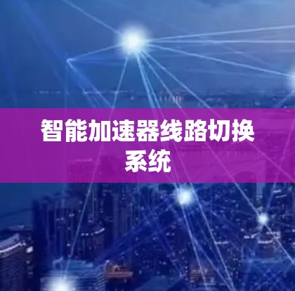 智能加速器线路切换系统 智能加速器线路切换系统