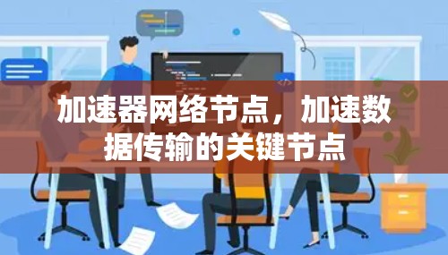 加速器网络节点,加速数据传输的关键节点 加速器网络节点,加速数据传输的关键节点