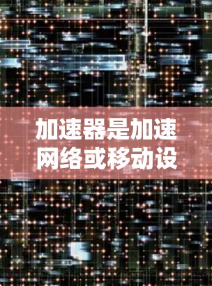 加速器是加速网络或移动设备的软件，常见于苹果设备如iPhone和iPad。如果加速器出现问题，如无法启动或出现错误提示，需要通过以下步骤进行修复